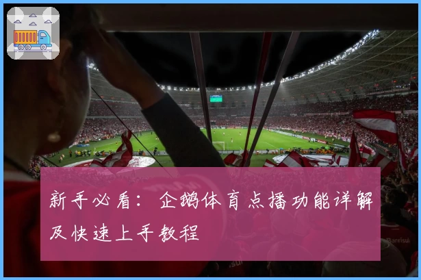新手必看：企鹅体育点播功能详解及快速上手教程