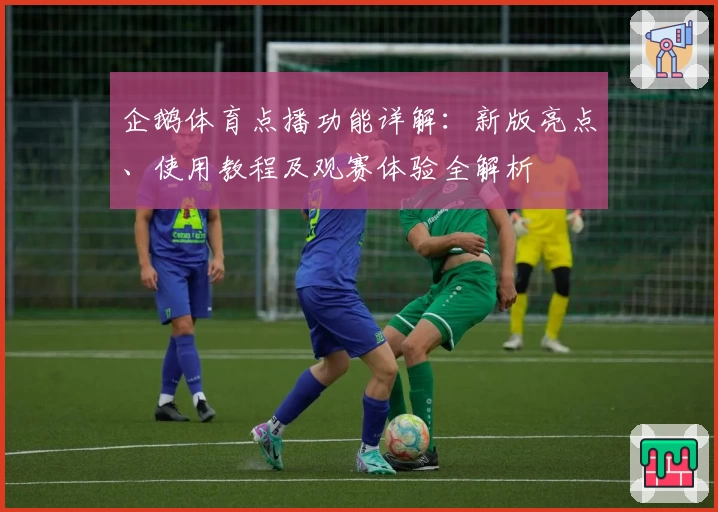 企鹅体育点播功能详解：新版亮点、使用教程及观赛体验全解析