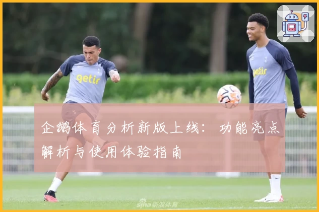 企鹅体育分析新版上线：功能亮点解析与使用体验指南