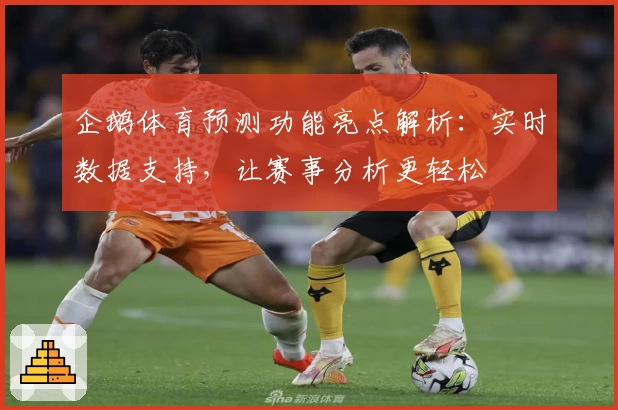企鹅体育预测功能亮点解析：实时数据支持，让赛事分析更轻松