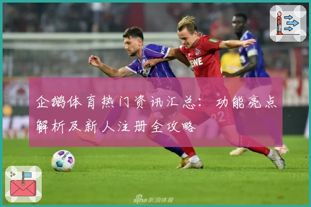 企鹅体育热门资讯汇总：功能亮点解析及新人注册全攻略