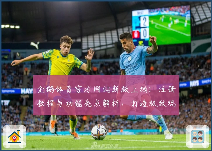 企鹅体育官方网站新版上线：注册教程与功能亮点解析，打造极致观赛体验