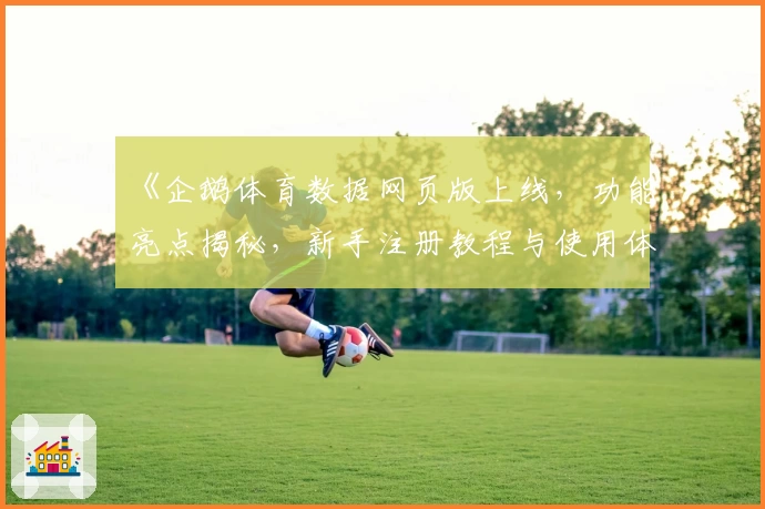 《企鹅体育数据网页版上线，功能亮点揭秘，新手注册教程与使用体验全解析》