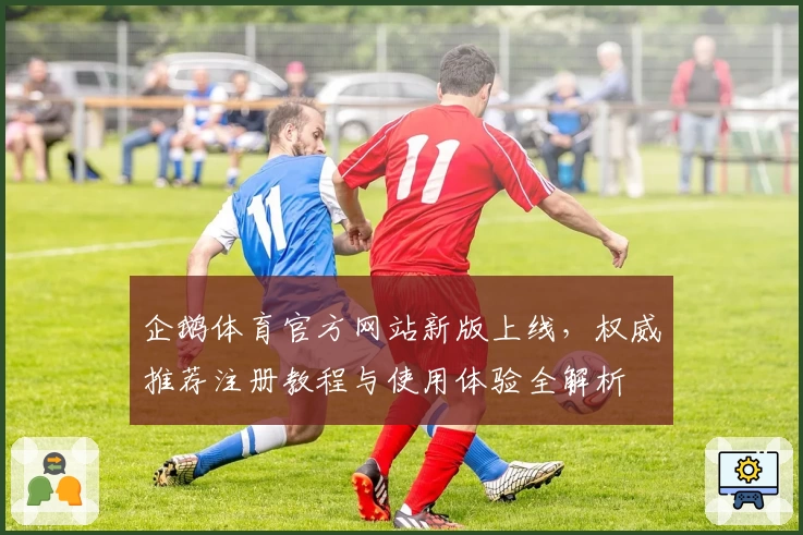 企鹅体育官方网站新版上线，权威推荐注册教程与使用体验全解析