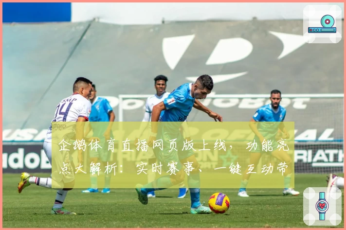 企鹅体育直播网页版上线，功能亮点大解析：实时赛事、一键互动带你畅享精彩体验
