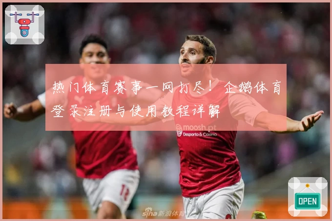 热门体育赛事一网打尽！企鹅体育登录注册与使用教程详解