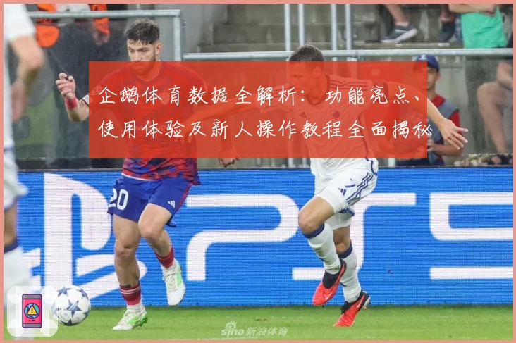 企鹅体育数据全解析：功能亮点、使用体验及新人操作教程全面揭秘