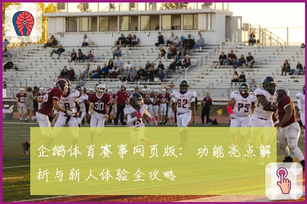 企鹅体育赛事网页版：功能亮点解析与新人体验全攻略