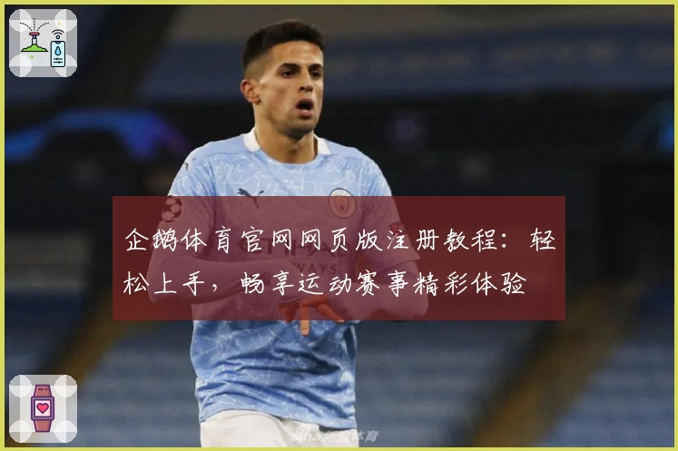 企鹅体育官网网页版注册教程：轻松上手，畅享运动赛事精彩体验