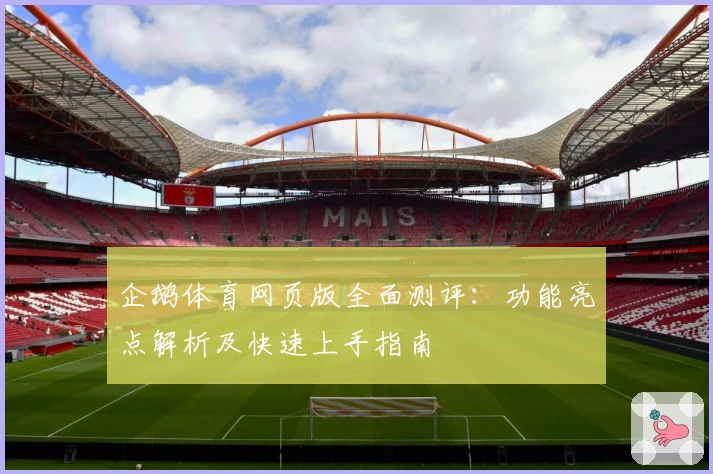 企鹅体育网页版全面测评：功能亮点解析及快速上手指南