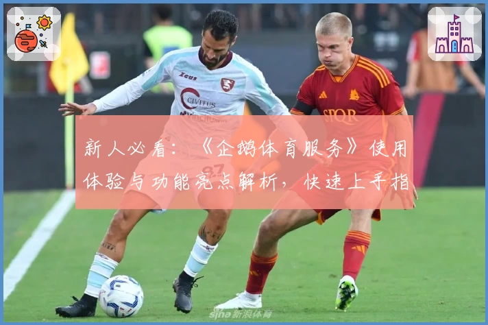 新人必看：《企鹅体育服务》使用体验与功能亮点解析，快速上手指南助你畅享赛事魅力