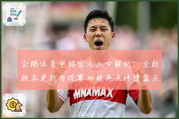 企鹅体育中超官方入口解析：全新版本更新与观赛功能亮点详情盘点