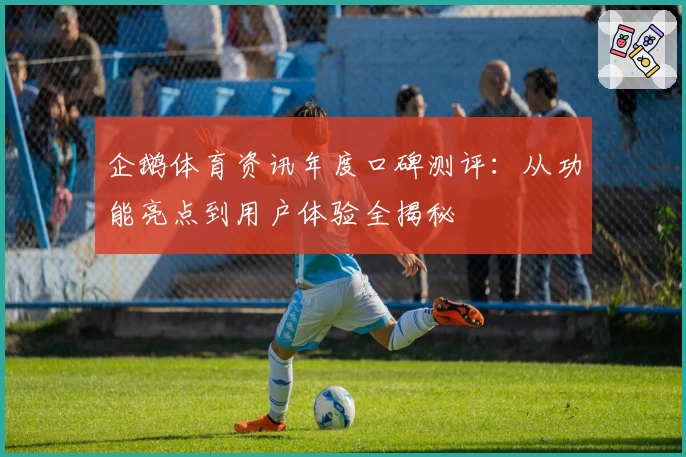 企鹅体育资讯年度口碑测评:从功能亮点到用户体验全揭秘