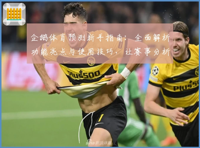 企鹅体育预测新手指南：全面解析功能亮点与使用技巧，让赛事分析更简单