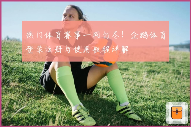 热门体育赛事一网打尽!企鹅体育登录注册与使用教程详解