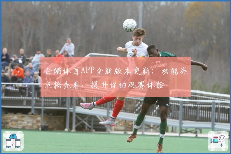 企鹅体育APP全新版本更新：功能亮点抢先看，提升你的观赛体验