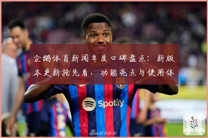 企鹅体育新闻年度口碑盘点：新版本更新抢先看，功能亮点与使用体验全解析