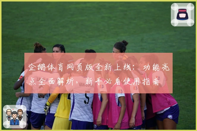 企鹅体育网页版全新上线：功能亮点全面解析，新手必看使用指南