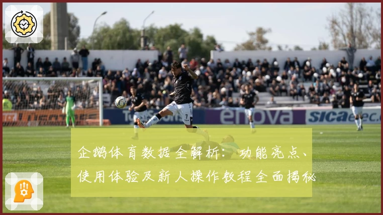 企鹅体育数据全解析：功能亮点、使用体验及新人操作教程全面揭秘