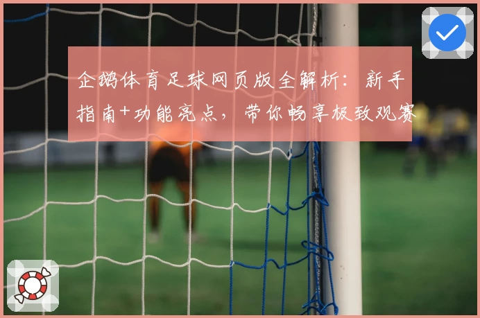 企鹅体育足球网页版全解析：新手指南+功能亮点，带你畅享极致观赛体验