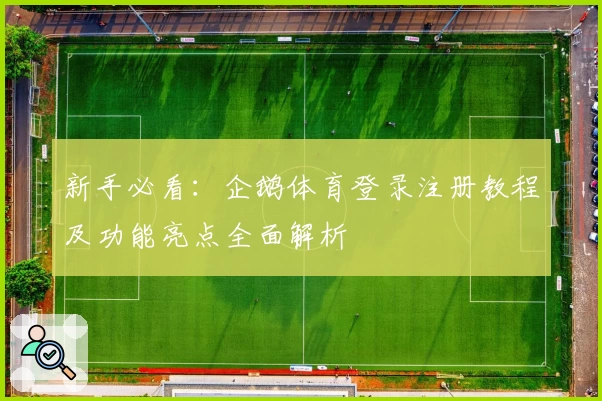 新手必看:企鹅体育登录注册教程及功能亮点全面解析