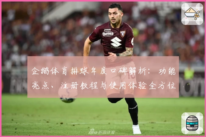 企鹅体育排球年度口碑解析：功能亮点、注册教程与使用体验全方位评测