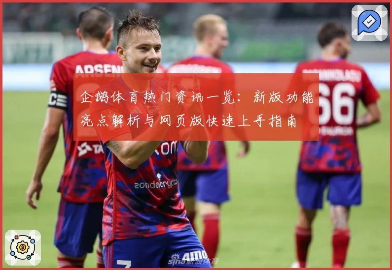 企鹅体育热门资讯一览:新版功能亮点解析与网页版快速上手指南