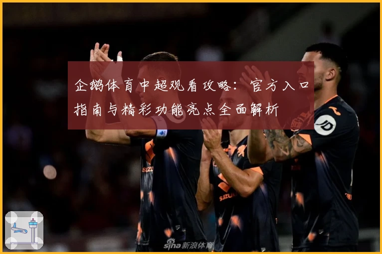 企鹅体育中超观看攻略：官方入口指南与精彩功能亮点全面解析