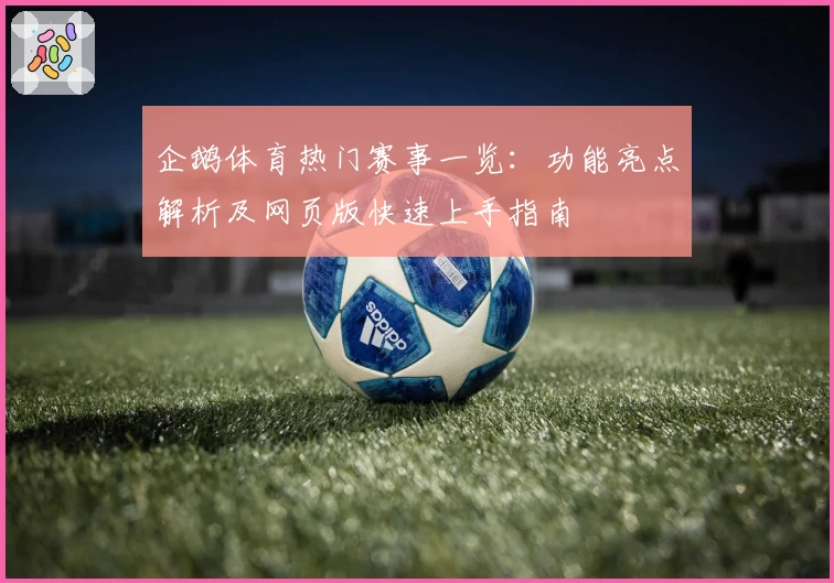企鹅体育热门赛事一览：功能亮点解析及网页版快速上手指南