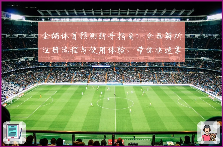 企鹅体育预测新手指南：全面解析注册流程与使用体验，带你快速掌握赛事分析秘诀