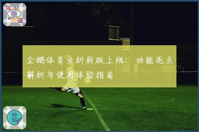 企鹅体育分析新版上线：功能亮点解析与使用体验指南
