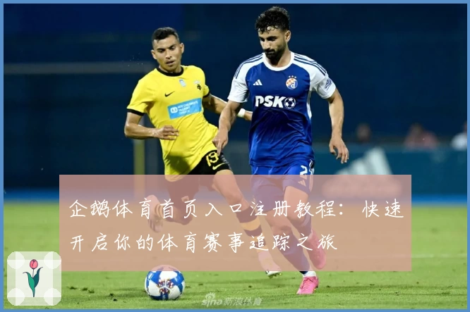 企鹅体育首页入口注册教程：快速开启你的体育赛事追踪之旅